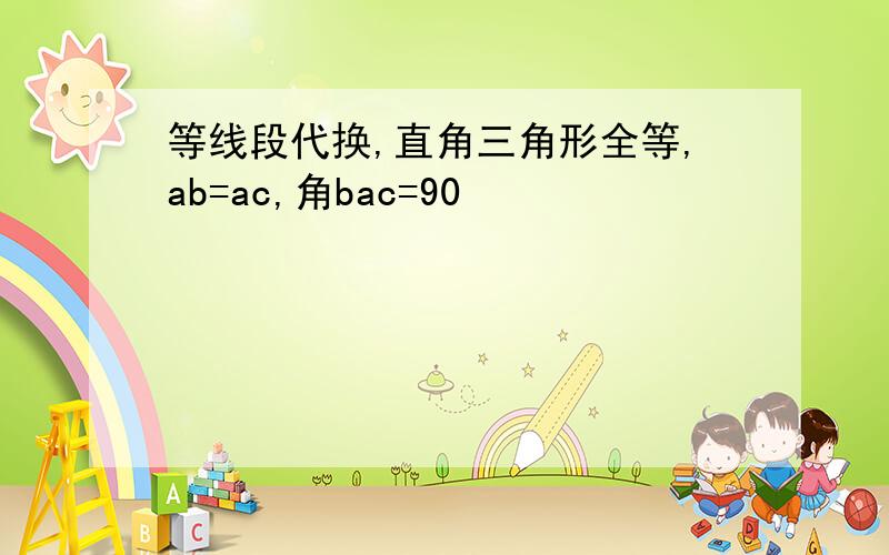 等线段代换,直角三角形全等,ab=ac,角bac=90