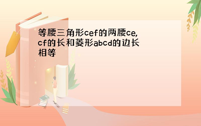 等腰三角形cef的两腰ce,cf的长和菱形abcd的边长相等