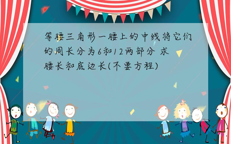 等腰三角形一腰上的中线将它们的周长分为6和12两部分 求腰长和底边长(不要方程)