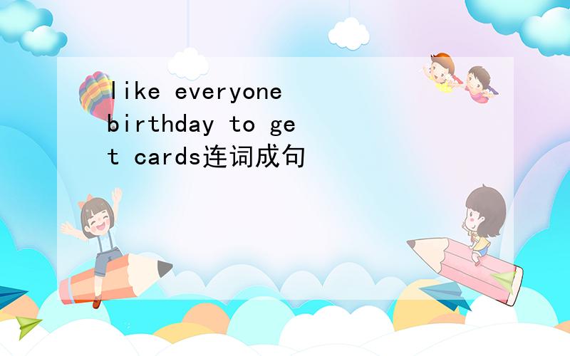 like everyone birthday to get cards连词成句