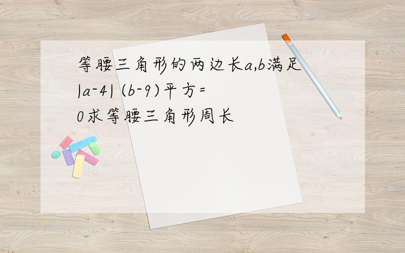 等腰三角形的两边长a,b满足|a-4| (b-9)平方=0求等腰三角形周长