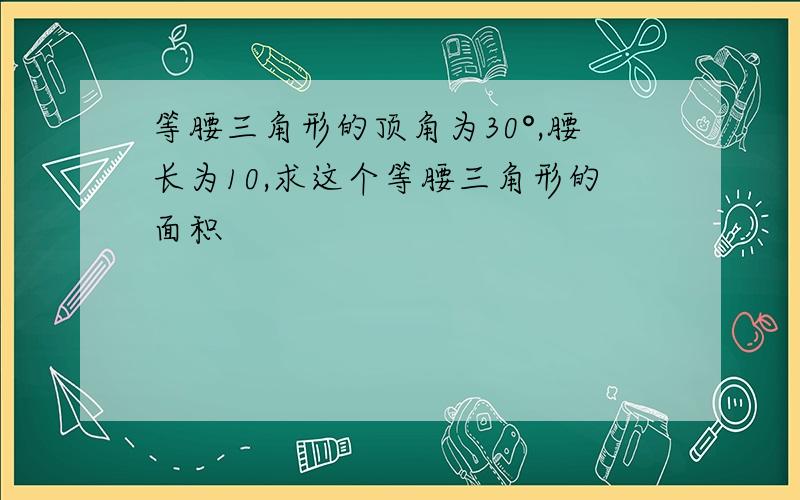 等腰三角形的顶角为30°,腰长为10,求这个等腰三角形的面积