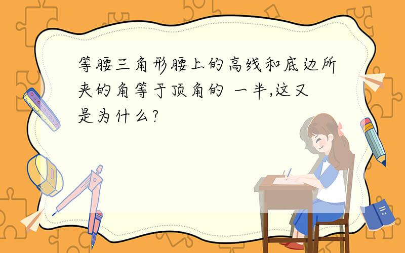 等腰三角形腰上的高线和底边所夹的角等于顶角的 一半,这又是为什么?