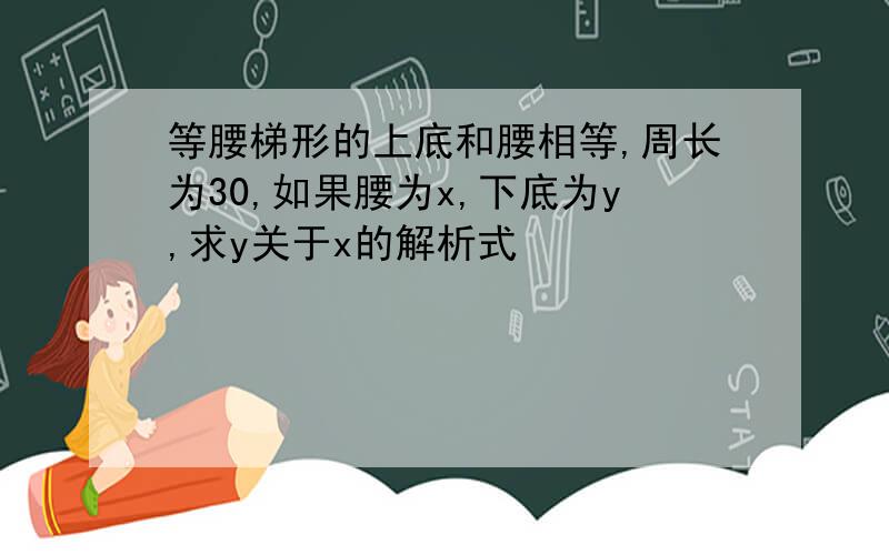 等腰梯形的上底和腰相等,周长为30,如果腰为x,下底为y,求y关于x的解析式