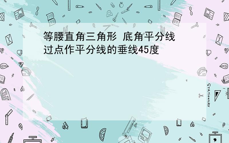 等腰直角三角形 底角平分线 过点作平分线的垂线45度