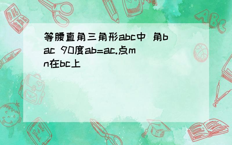 等腰直角三角形abc中 角bac 90度ab=ac.点mn在bc上