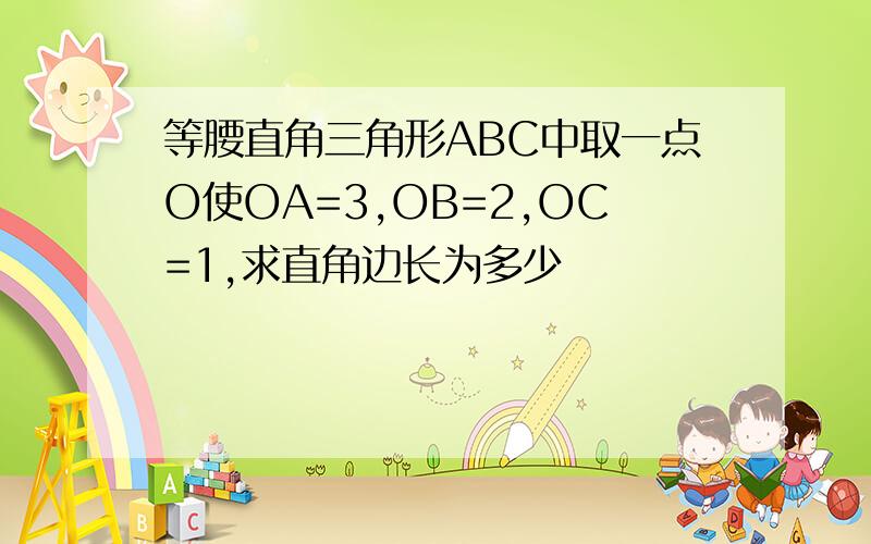 等腰直角三角形ABC中取一点O使OA=3,OB=2,OC=1,求直角边长为多少