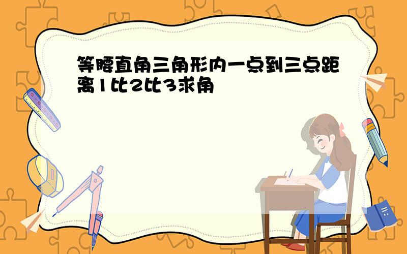 等腰直角三角形内一点到三点距离1比2比3求角