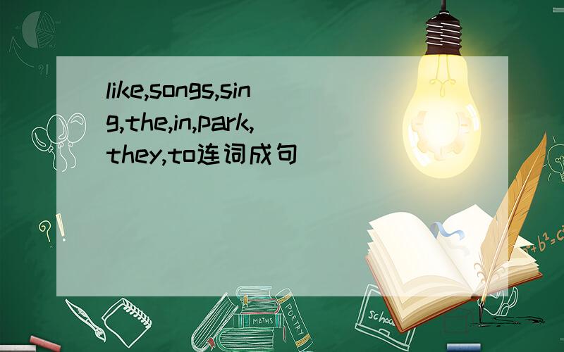 like,songs,sing,the,in,park,they,to连词成句