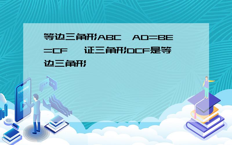 等边三角形ABC,AD=BE=CF ,证三角形DCF是等边三角形