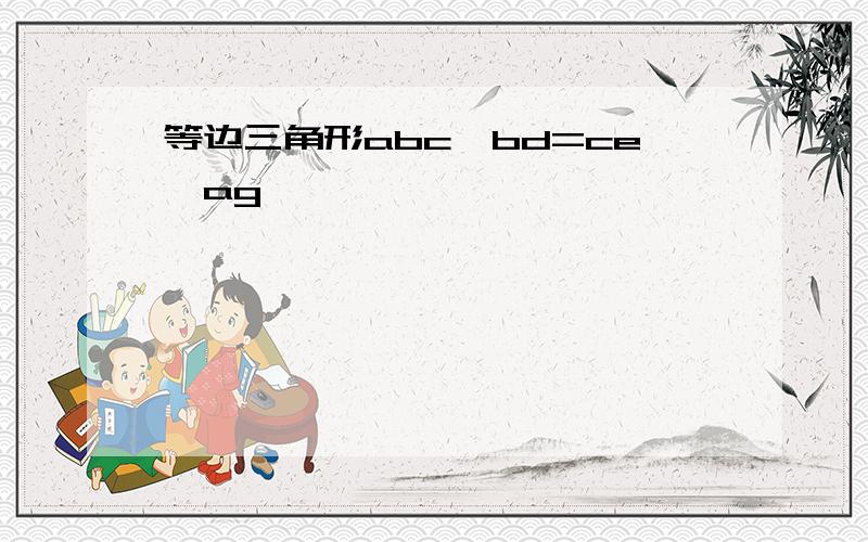 等边三角形abc,bd=ce,ag