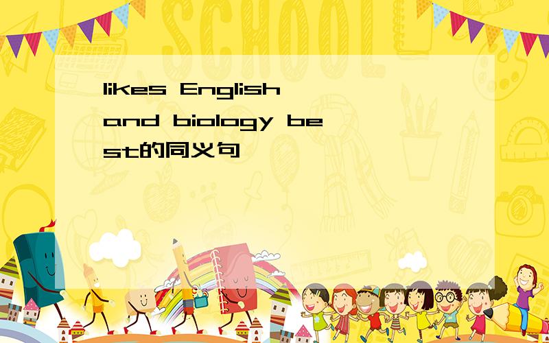 likes English and biology best的同义句