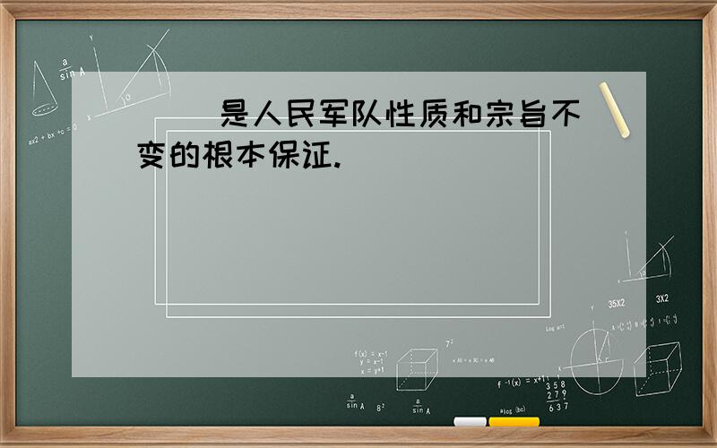 ( )是人民军队性质和宗旨不变的根本保证.