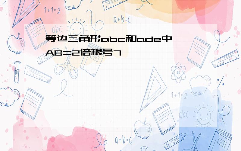 等边三角形abc和ade中,AB=2倍根号7