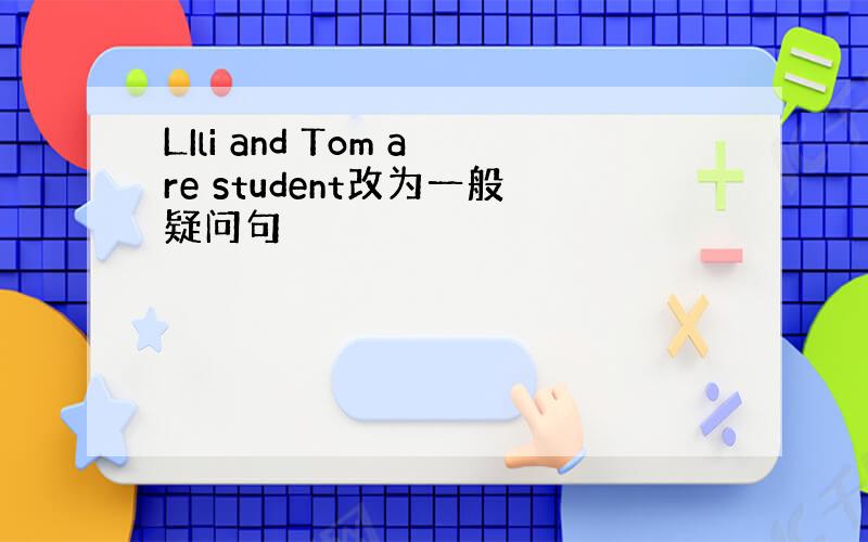 LIli and Tom are student改为一般疑问句