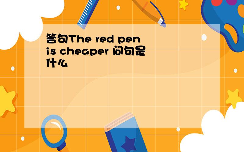 答句The red pen is cheaper 问句是什么