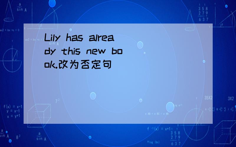 Lily has already this new book.改为否定句