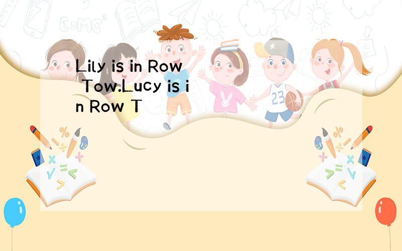 Lily is in Row Tow.Lucy is in Row T