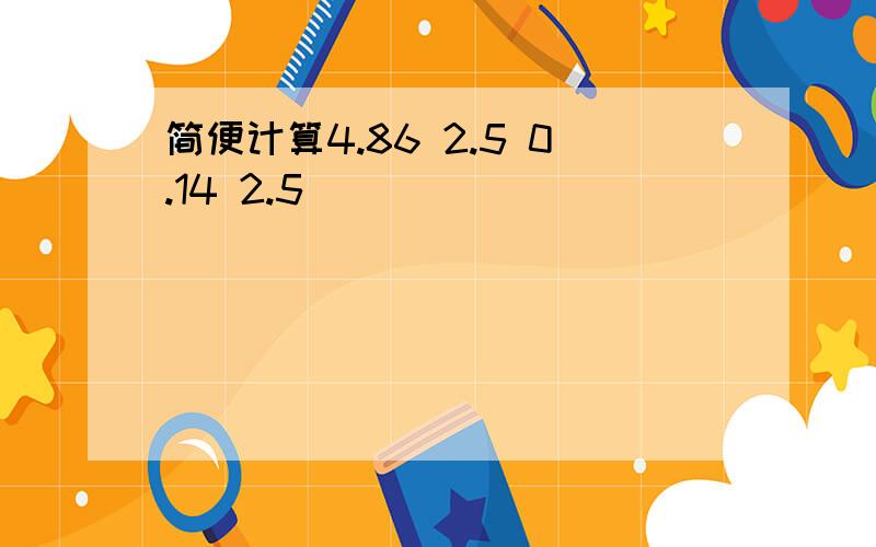 简便计算4.86 2.5 0.14 2.5