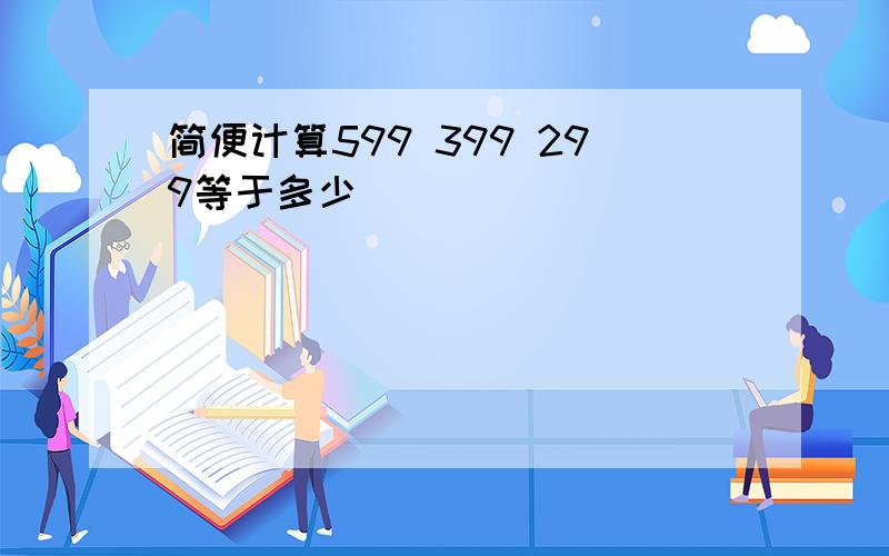 简便计算599 399 299等于多少