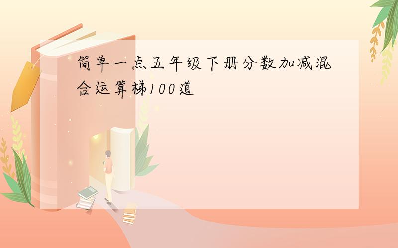 简单一点五年级下册分数加减混合运算梯100道