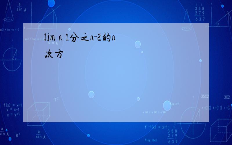 lim n 1分之n-2的n次方