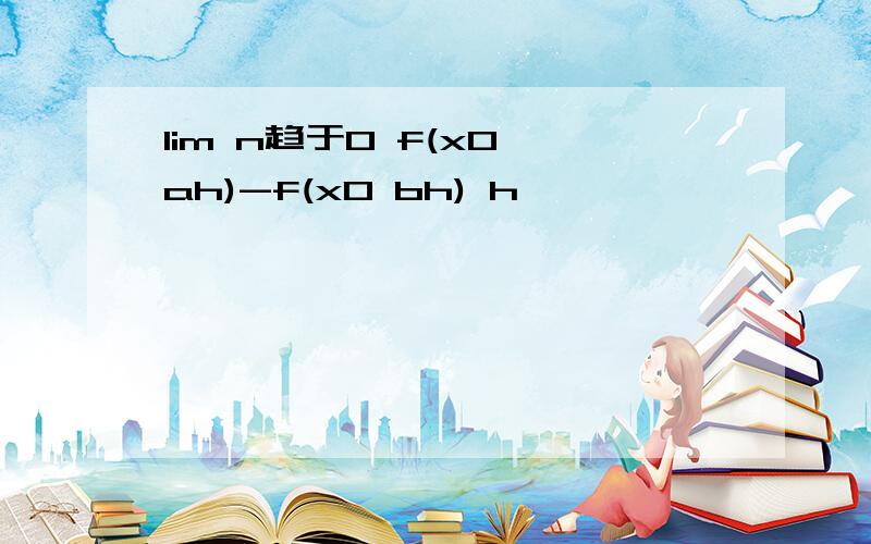 lim n趋于0 f(x0 ah)-f(x0 bh) h