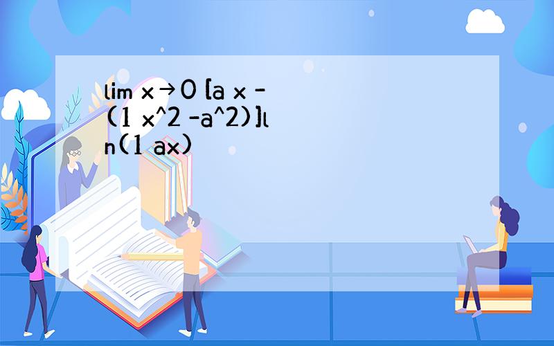 lim x→0 [a x -(1 x^2 -a^2)]ln(1 ax)