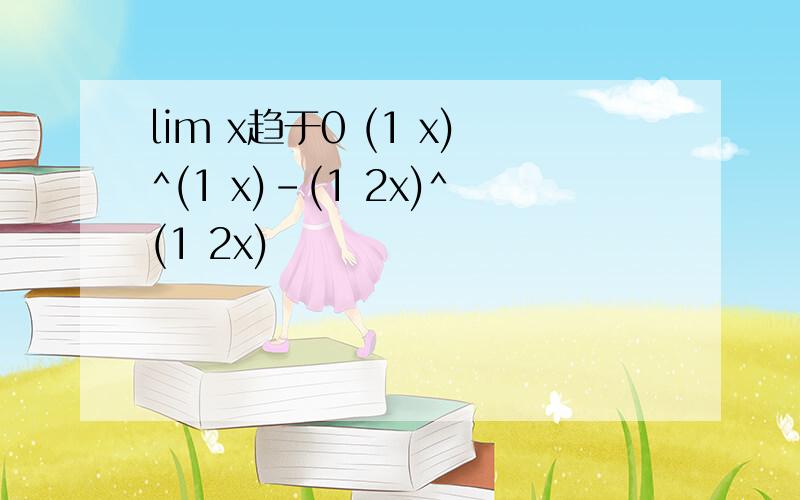 lim x趋于0 (1 x)^(1 x)-(1 2x)^(1 2x)