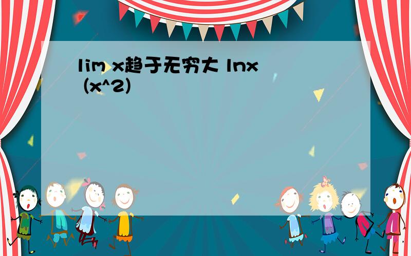 lim x趋于无穷大 lnx (x^2)