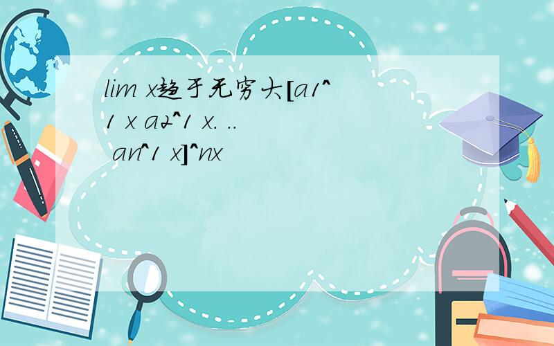 lim x趋于无穷大[a1^1 x a2^1 x. .. an^1 x]^nx