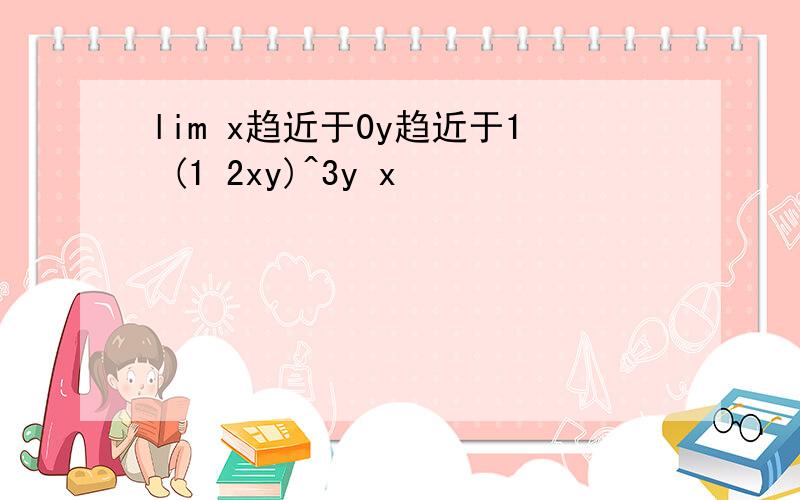 lim x趋近于0y趋近于1 (1 2xy)^3y x