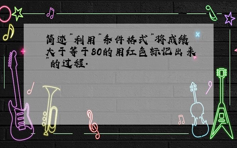 简述"利用"条件格式"将成绩大于等于80的用红色标记出来"的过程.