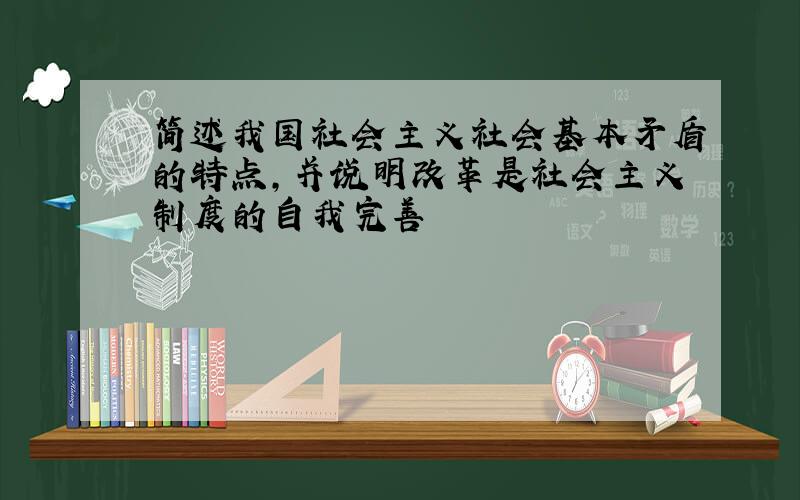 简述我国社会主义社会基本矛盾的特点,并说明改革是社会主义制度的自我完善