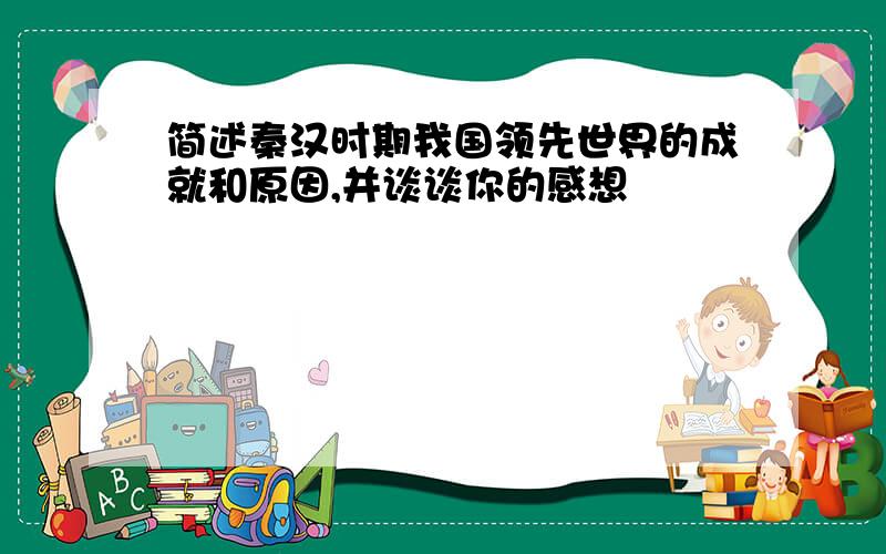 简述秦汉时期我国领先世界的成就和原因,并谈谈你的感想