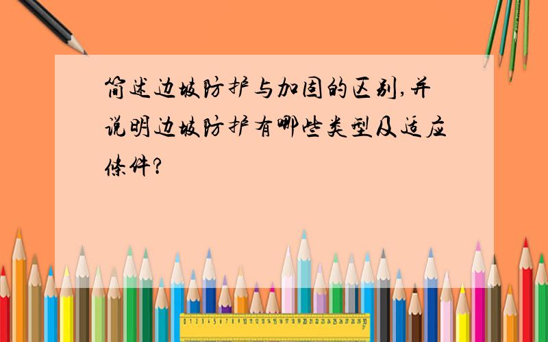 简述边坡防护与加固的区别,并说明边坡防护有哪些类型及适应条件?