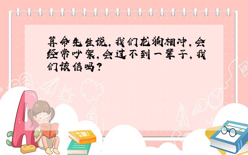 算命先生说,我们龙狗相冲,会经常吵架,会过不到一辈子,我们该信吗?