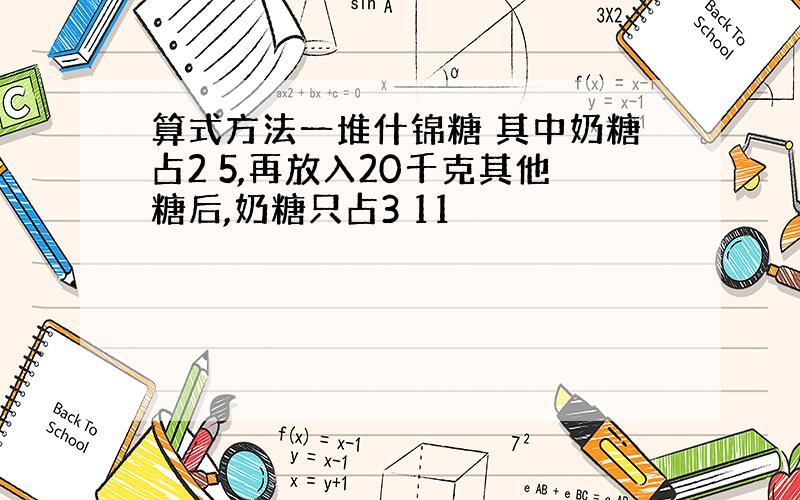 算式方法一堆什锦糖 其中奶糖占2 5,再放入20千克其他糖后,奶糖只占3 11