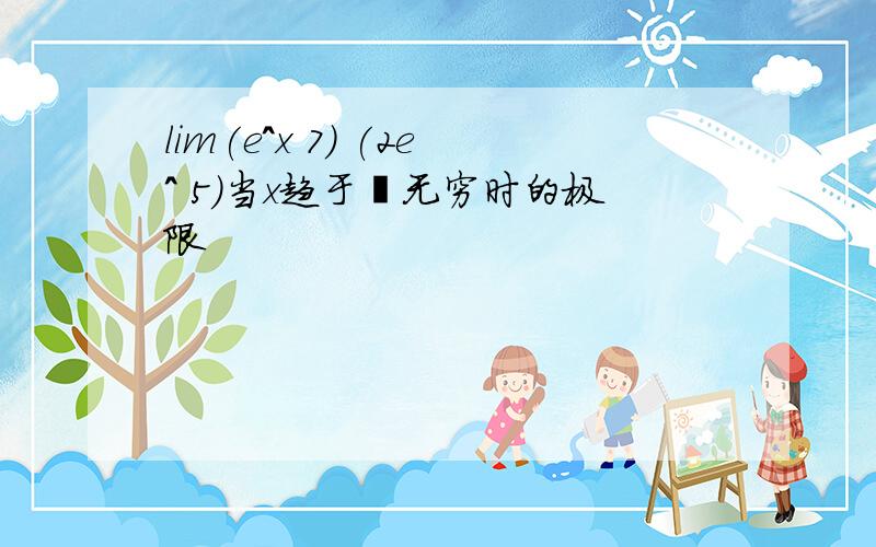 lim(e^x 7) (2e^ 5)当x趋于﹣无穷时的极限