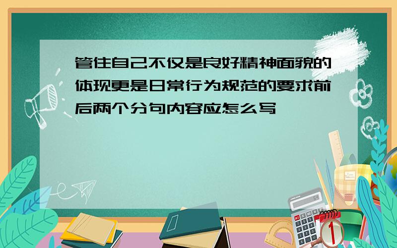 管住自己不仅是良好精神面貌的体现更是日常行为规范的要求前后两个分句内容应怎么写