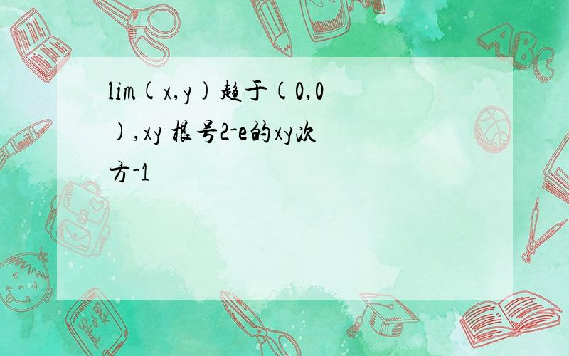 lim(x,y)趋于(0,0),xy 根号2-e的xy次方-1