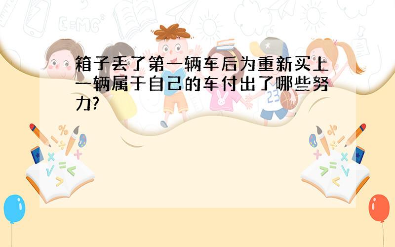 箱子丢了第一辆车后为重新买上一辆属于自己的车付出了哪些努力?