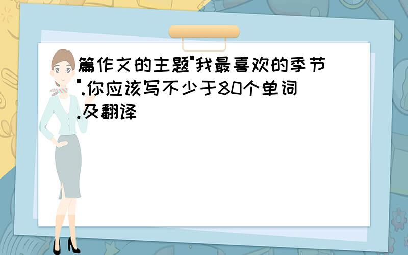 篇作文的主题"我最喜欢的季节".你应该写不少于80个单词.及翻译