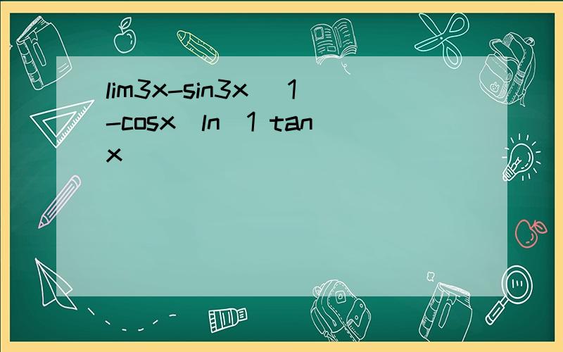 lim3x-sin3x (1-cosx)ln(1 tanx)