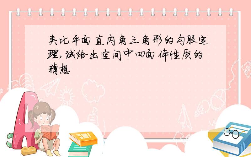 类比平面直内角三角形的勾股定理,试给出空间中四面体性质的猜想