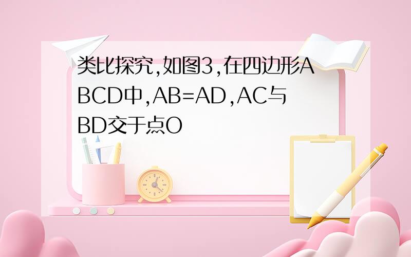 类比探究,如图3,在四边形ABCD中,AB=AD,AC与BD交于点O