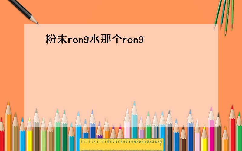 粉末rong水那个rong