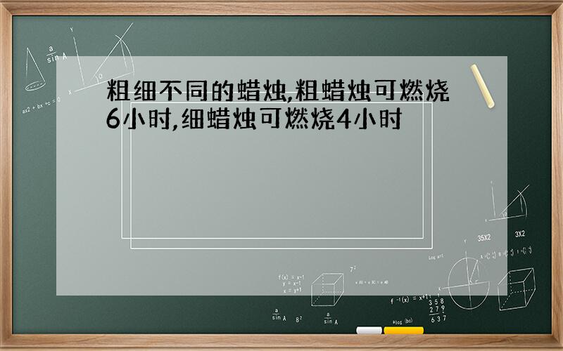 粗细不同的蜡烛,粗蜡烛可燃烧6小时,细蜡烛可燃烧4小时