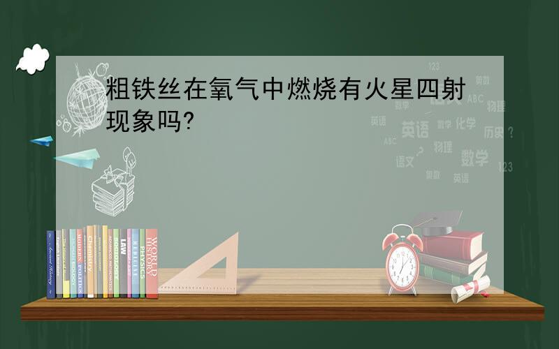 粗铁丝在氧气中燃烧有火星四射现象吗?