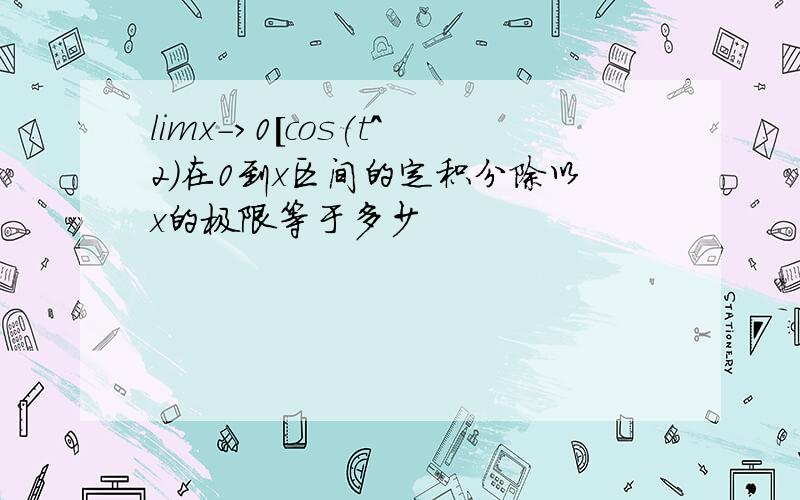 limx->0[cos(t^2)在0到x区间的定积分除以x的极限等于多少